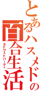 とあるハスメドの百合生活（ネドヴェドパーティ）