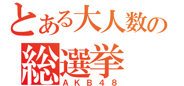 とある大人数の総選挙（ＡＫＢ４８）