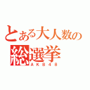 とある大人数の総選挙（ＡＫＢ４８）