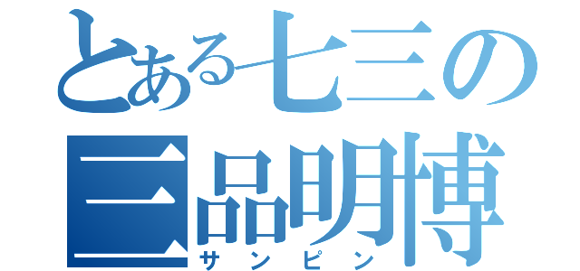 とある七三の三品明博（サンピン）