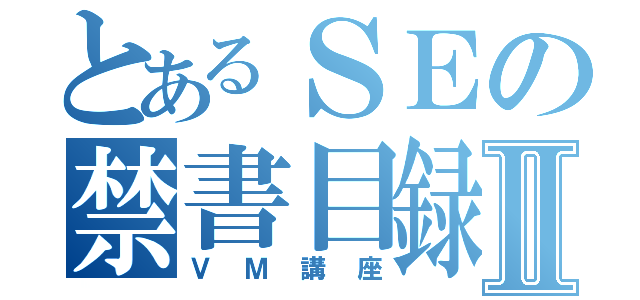 とあるＳＥの禁書目録Ⅱ（ＶＭ講座）