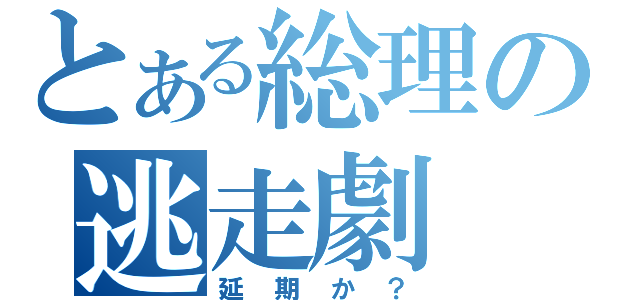 とある総理の逃走劇（延期か？）