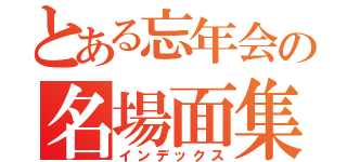 とある忘年会の名場面集（インデックス）