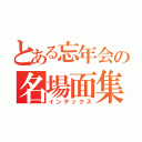 とある忘年会の名場面集（インデックス）