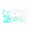 とある学生の暇な時間（フリータイム）