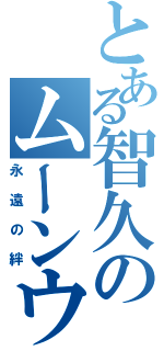 とある智久のムーンウォーク（永遠の絆）