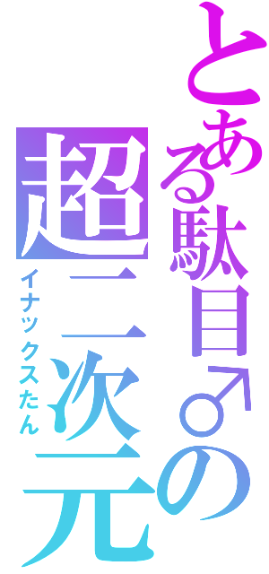 とある駄目♂の超二次元（イナックスたん）