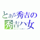 とある秀吉の秀吉ハ女（なんじゃと？、わしは男じゃ！）