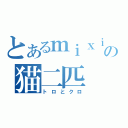 とあるｍｉｘｉの猫二匹（トロとクロ）