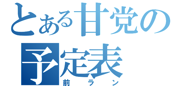 とある甘党の予定表（前ラン）