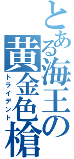 とある海王の黄金色槍（トライデント）