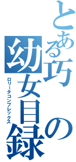 とある巧の幼女目録（ロリータコンプレックス）