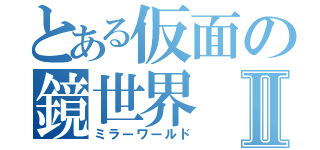 とある仮面の鏡世界Ⅱ（ミラーワールド）