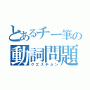 とあるチー筆の動詞問題（クエスチョン）