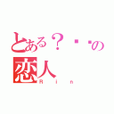 とある？⁇⁇の恋人（Ｒｉｎ）