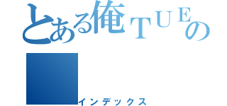 とある俺ＴＵＥＥＥの（インデックス）