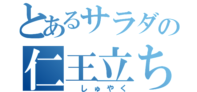 とあるサラダの仁王立ち（ しゅやく）