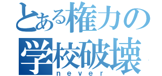 とある権力の学校破壊（ｎｅｖｅｒ）