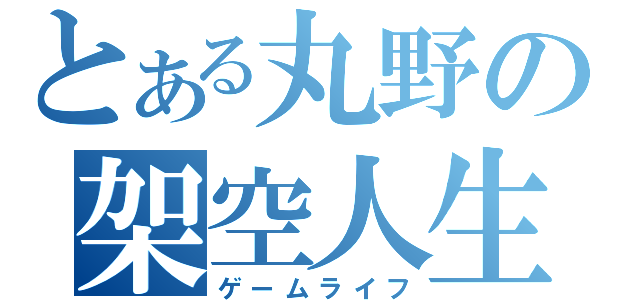 とある丸野の架空人生（ゲームライフ）