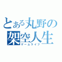 とある丸野の架空人生（ゲームライフ）