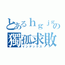 とあるｈｇｊｇの獨孤求敗（インデックス）