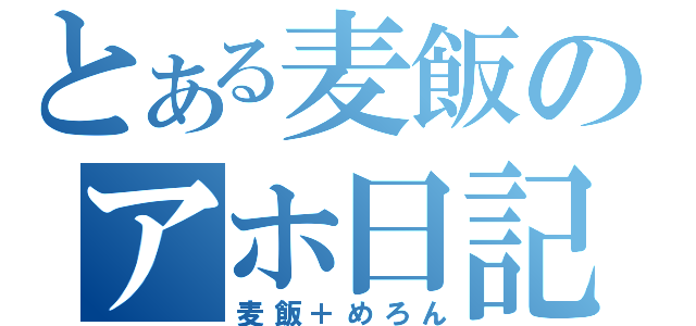 とある麦飯のアホ日記（麦飯＋めろん）