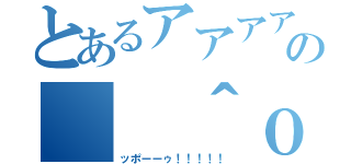 とあるアアアアアァの（ ＾ｏ＾）＜ンンンンンンンンンンンンンン（ッポーーゥ！！！！！）