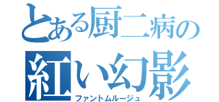 とある厨二病の紅い幻影（ファントムルージュ）