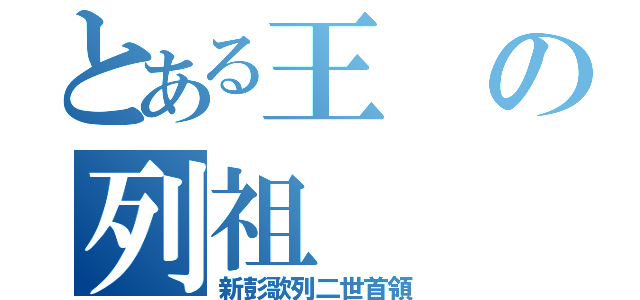 とある王の列祖（新彭歌列二世首領）