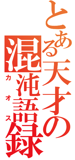 とある天才の混沌語録（カオス）