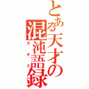 とある天才の混沌語録（カオス）