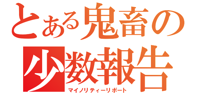 とある鬼畜の少数報告書（マイノリティーリポート）