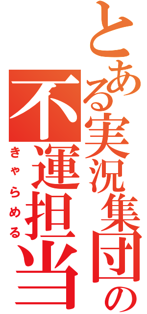 とある実況集団の不運担当（きゃらめる）