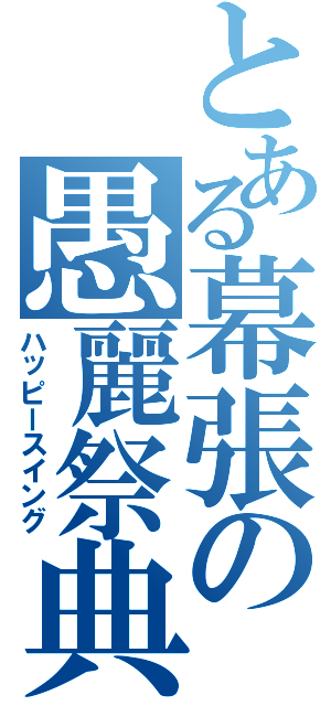 とある幕張の愚麗祭典（ハッピースイング）