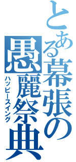 とある幕張の愚麗祭典（ハッピースイング）