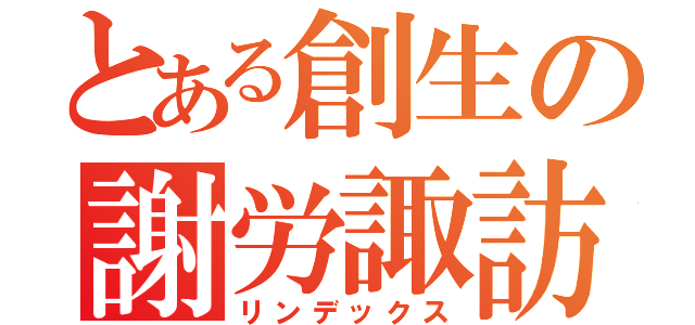 とある創生の謝労諏訪（リンデックス）