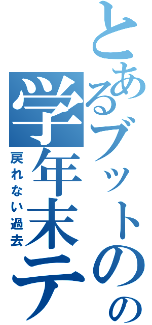 とあるブットのの学年末テスト（戻れない過去）