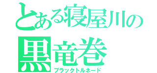 とある寝屋川の黒竜巻（ブラックトルネード）