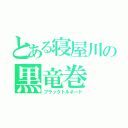 とある寝屋川の黒竜巻（ブラックトルネード）