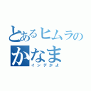 とあるヒムラのかなま（インデかよ）