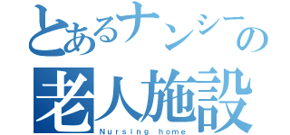 とあるナンシーの老人施設（Ｎｕｒｓｉｎｇ ｈｏｍｅ）