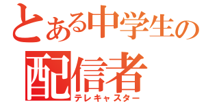 とある中学生の配信者（テレキャスター）