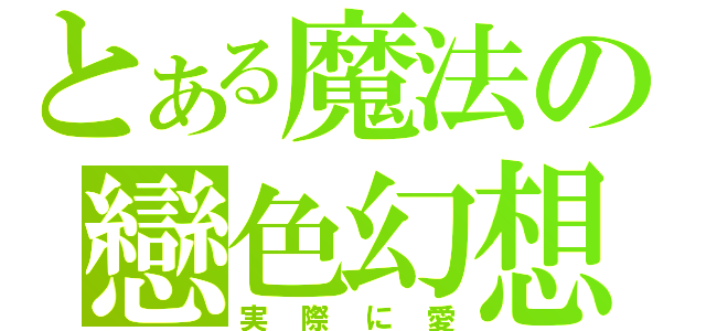 とある魔法の戀色幻想（実際に愛）