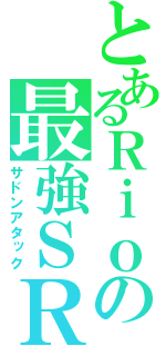 とあるＲｉｏの最強ＳＲ（サドンアタック）