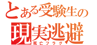 とある受験生の現実逃避（死亡フラグ）