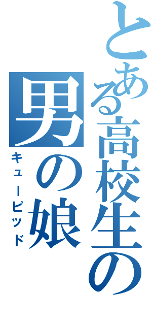 とある高校生の男の娘（キューピッド）