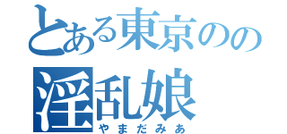 とある東京のの淫乱娘（やまだみあ）