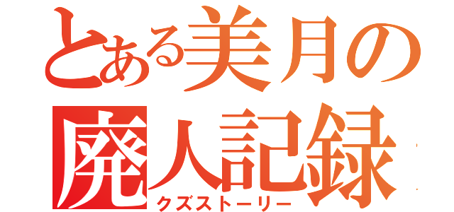 とある美月の廃人記録（クズストーリー）