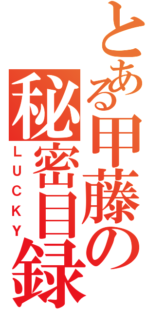 とある甲藤の秘密目録Ⅱ（ＬＵＣＫＹ）