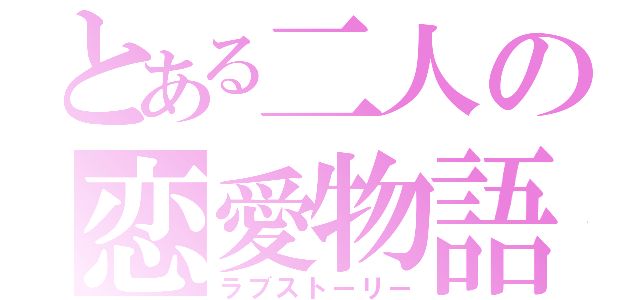 とある二人の恋愛物語（ラブストーリー）